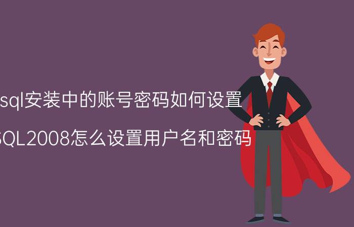 sql安装中的账号密码如何设置 SQL2008怎么设置用户名和密码？